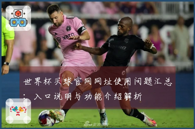 世界杯买球官网网址使用问题汇总：入口说明与功能介绍解析