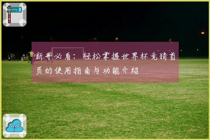 新手必看：轻松掌握世界杯竞猜首页的使用指南与功能介绍
