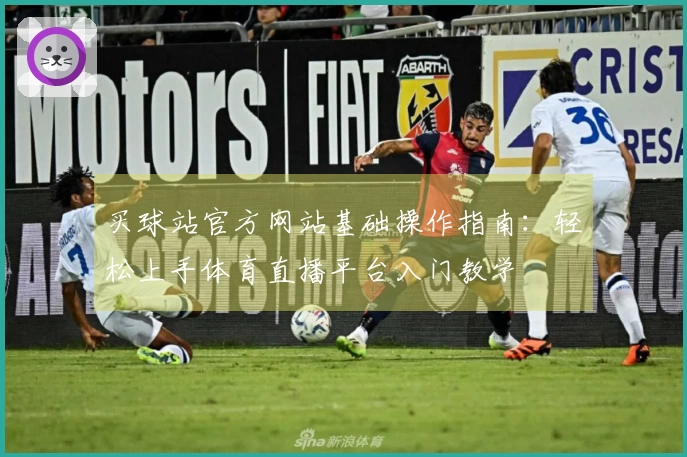 买球站官方网站基础操作指南：轻松上手体育直播平台入门教学