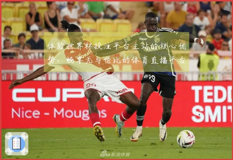 体验世界杯投注平台主站的核心优势，畅享无与伦比的体育直播平台服务