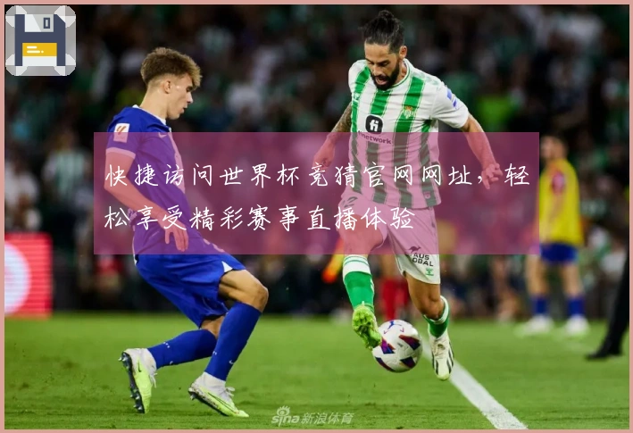 快捷访问世界杯竞猜官网网址，轻松享受精彩赛事直播体验