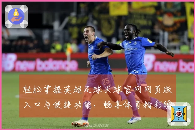 轻松掌握英超足球买球官网网页版入口与便捷功能，畅享体育精彩瞬间