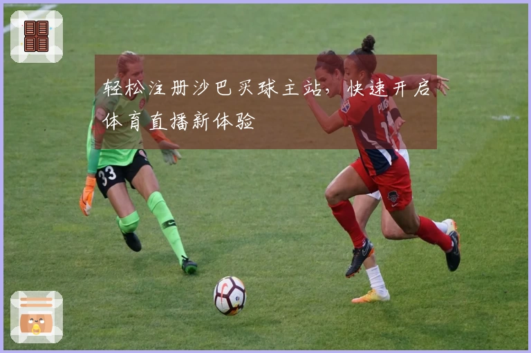 轻松注册沙巴买球主站，快速开启体育直播新体验