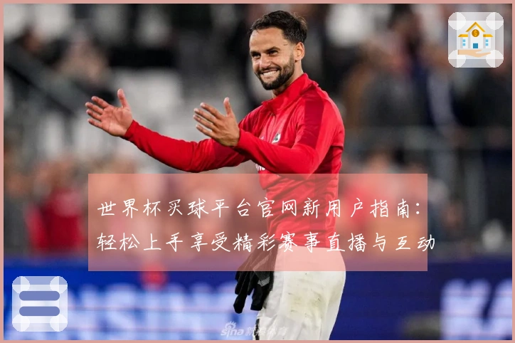 世界杯买球平台官网新用户指南：轻松上手享受精彩赛事直播与互动体验