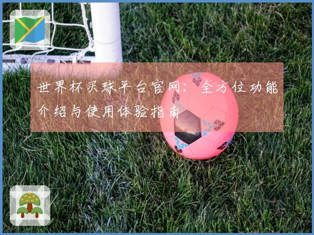 世界杯买球平台官网：全方位功能介绍与使用体验指南