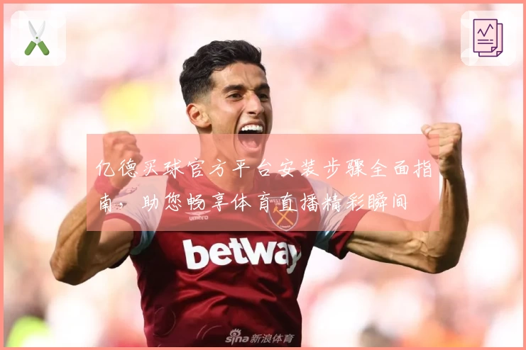 亿德买球官方平台安装步骤全面指南,助您畅享体育直播精彩瞬间