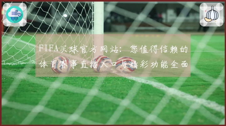 FIFA买球官方网站：您值得信赖的体育赛事直播入口与精彩功能全面介绍