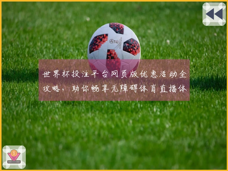 世界杯投注平台网页版优惠活动全攻略，助你畅享无障碍体育直播体验