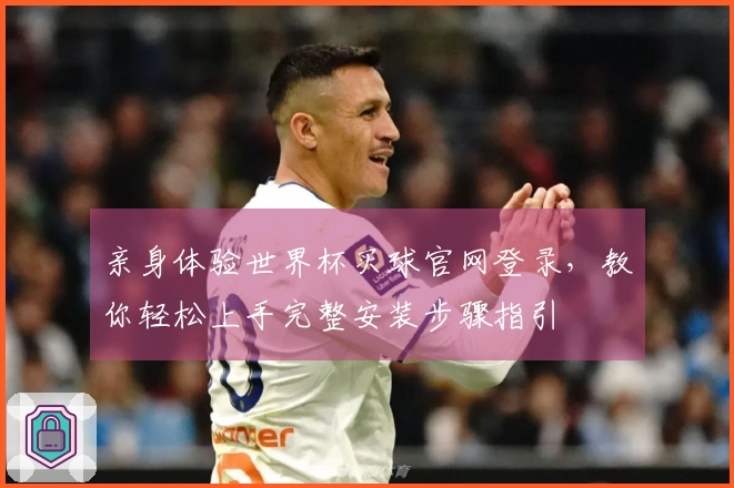 亲身体验世界杯买球官网登录，教你轻松上手完整安装步骤指引
