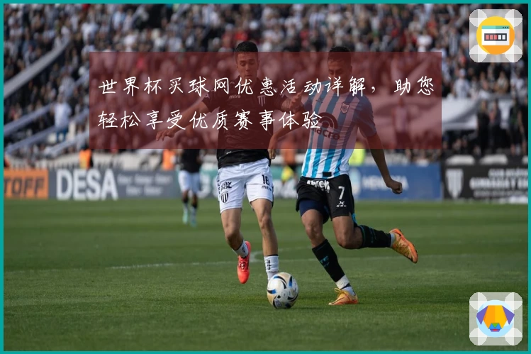 世界杯买球网优惠活动详解，助您轻松享受优质赛事体验