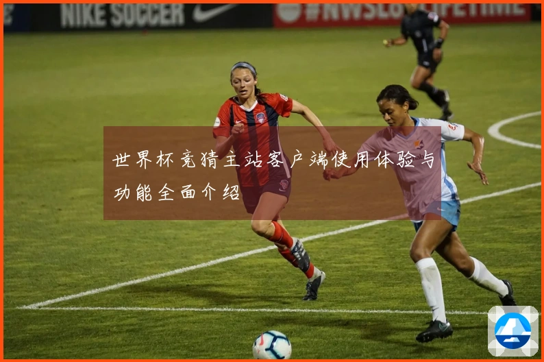 世界杯竞猜主站客户端使用体验与功能全面介绍
