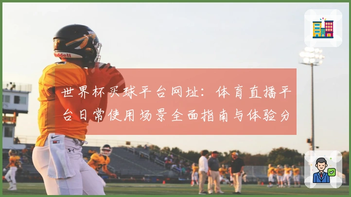 世界杯买球平台网址：体育直播平台日常使用场景全面指南与体验分享
