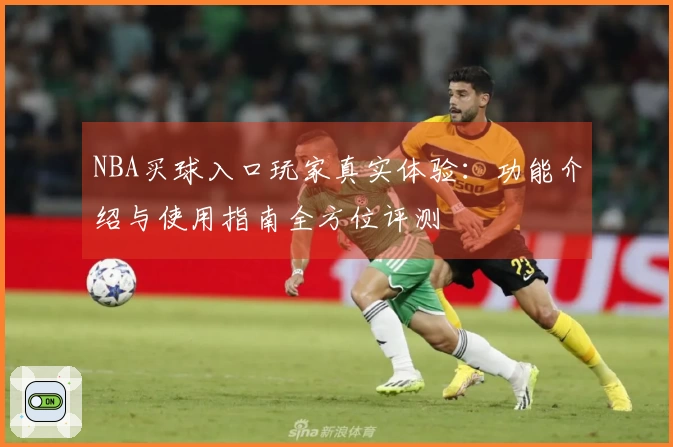 NBA买球入口玩家真实体验：功能介绍与使用指南全方位评测