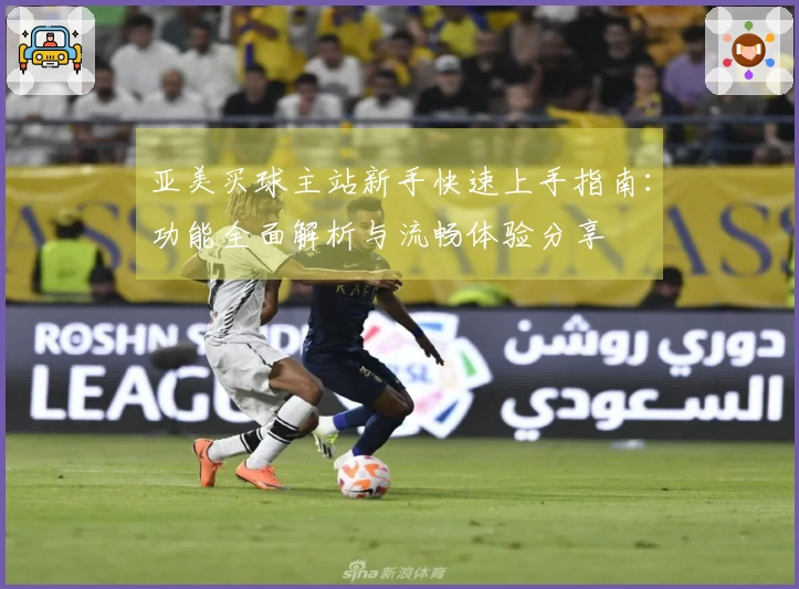 亚美买球主站新手快速上手指南：功能全面解析与流畅体验分享