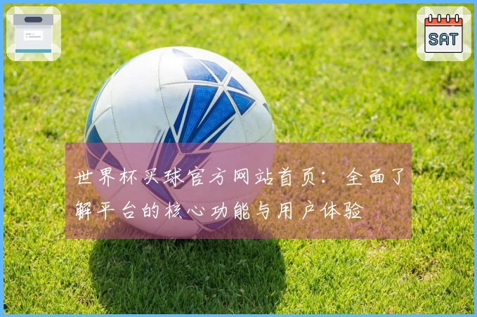 世界杯买球官方网站首页：全面了解平台的核心功能与用户体验