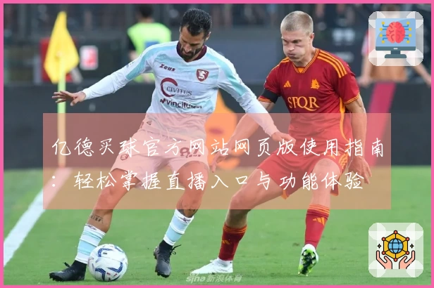 亿德买球官方网站网页版使用指南：轻松掌握直播入口与功能体验