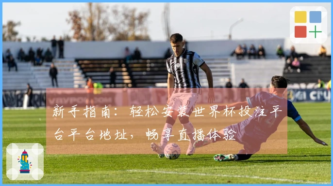 新手指南：轻松安装世界杯投注平台平台地址，畅享直播体验