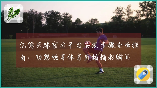 亿德买球官方平台安装步骤全面指南，助您畅享体育直播精彩瞬间