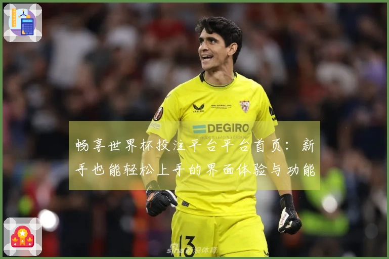 畅享世界杯投注平台平台首页：新手也能轻松上手的界面体验与功能指引