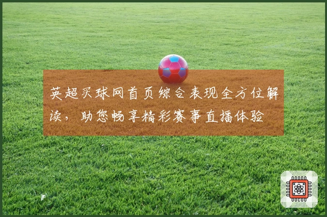 英超买球网首页综合表现全方位解读，助您畅享精彩赛事直播体验