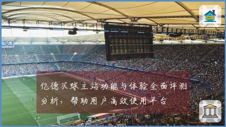 亿德买球主站功能与体验全面评测分析，帮助用户高效使用平台