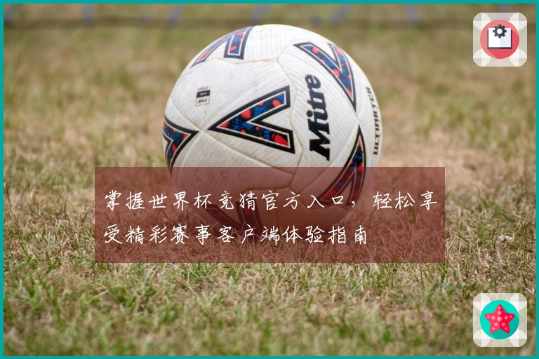 掌握世界杯竞猜官方入口，轻松享受精彩赛事客户端体验指南