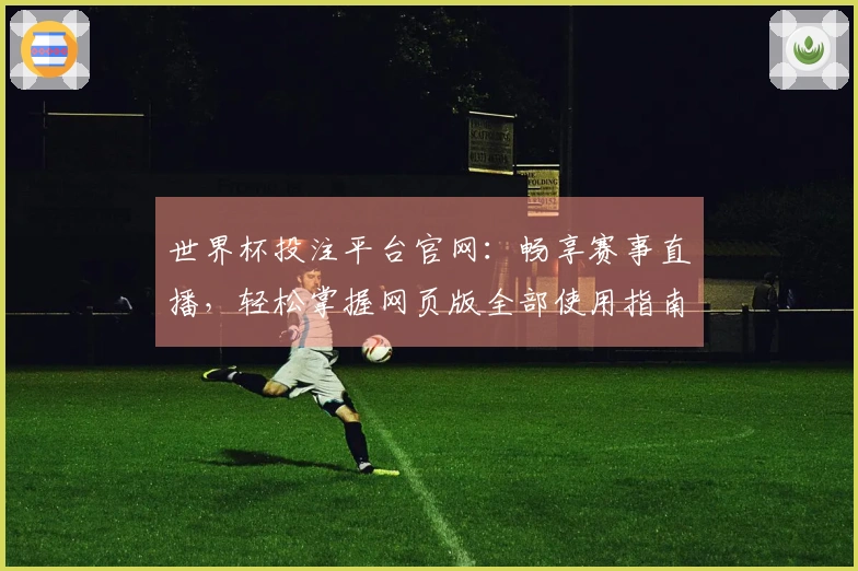 世界杯投注平台官网：畅享赛事直播，轻松掌握网页版全部使用指南