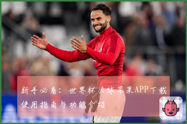 新手必看：世界杯买球苹果APP下载使用指南与功能介绍