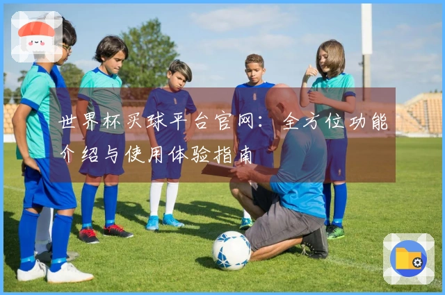 世界杯买球平台官网：全方位功能介绍与使用体验指南
